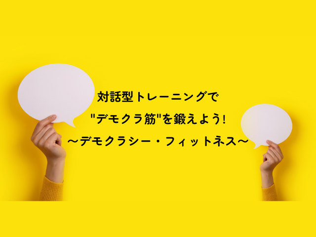 対話型トレーニングで"デモクラ筋"を鍛えよう!
〜デモクラシー・フィットネス〜